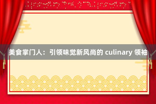 美食掌门人：引领味觉新风尚的 culinary 领袖