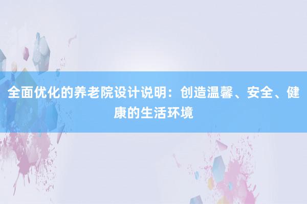 全面优化的养老院设计说明：创造温馨、安全、健康的生活环境