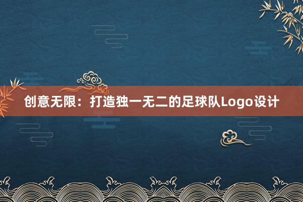 创意无限：打造独一无二的足球队Logo设计