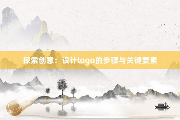 探索创意：设计logo的步骤与关键要素