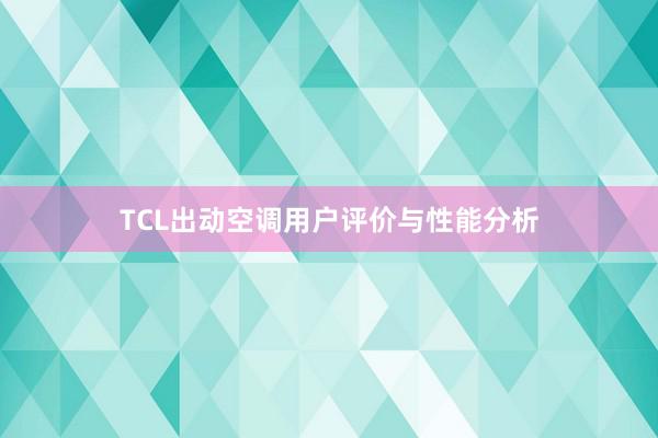 TCL出动空调用户评价与性能分析